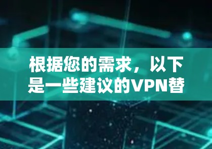 根据您的需求，以下是一些建议的VPN替代软件和使用建议