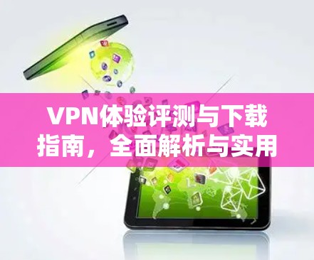 VPN体验评测与下载指南,全面解析与实用建议 VPN体验评测与下载指南,全面解析与实用建议