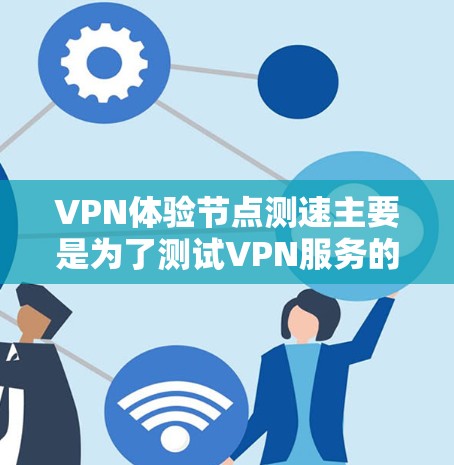 VPN体验节点测速主要是为了测试VPN服务的连接速度和稳定性。以下是一些常用的方法和工具，可以帮助你测量VPN节点的速度