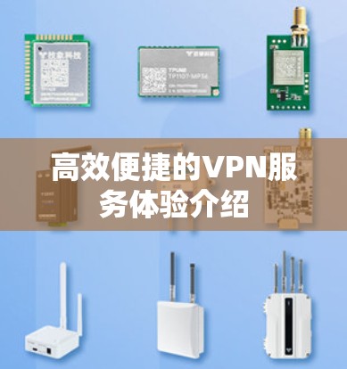 高效便捷的VPN服务体验介绍 高效便捷的VPN服务体验介绍