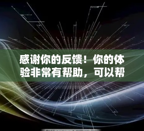 感谢你的反馈!你的体验非常有帮助,可以帮助我们改进我们的服务。以下是针对你的反馈的一些思考和建议 感谢你的反馈!你的体验非常有帮助,可以帮助我们改进我们的服务。以下是针对你的反馈的一些思考和建议