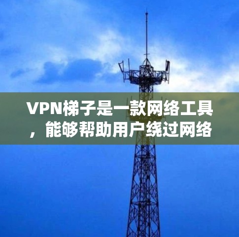 VPN梯子是一款网络工具,能够帮助用户绕过网络限制,访问受限的网站或内容。为了确保你能顺利下载最新版VPN梯子,建议通过以下步骤操作 VPN梯子是一款网络工具,能够帮助用户绕过网络限制,访问受限的网站或内容。为了确保你能顺利下载最新版VPN梯子,建议通过以下步骤操作
