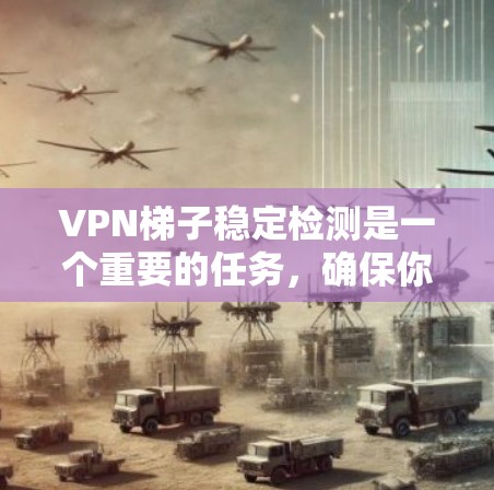 VPN梯子稳定检测是一个重要的任务，确保你的梯子服务正常运行，连接稳定。以下是一些步骤，帮助你检测并解决梯子VPN的稳定性问题