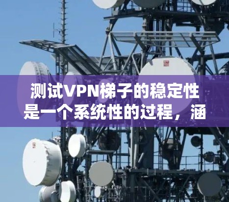 测试VPN梯子的稳定性是一个系统性的过程,涵盖多个关键方面。以下是分步骤的测试指南 测试VPN梯子的稳定性是一个系统性的过程,涵盖多个关键方面。以下是分步骤的测试指南