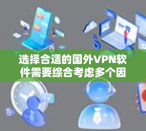 选择合适的国外VPN软件需要综合考虑多个因素，以满足您的需求。以下是根据您的分析整理出的步骤和建议