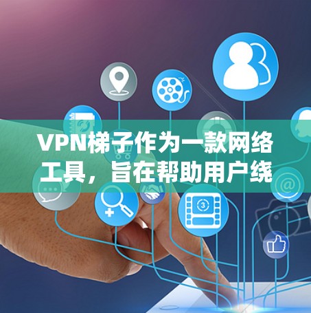VPN梯子作为一款网络工具，旨在帮助用户绕过网络限制，访问国际网站。以下是对其体验的详细评估，帮助用户全面了解其优缺点，并做出明智的选择