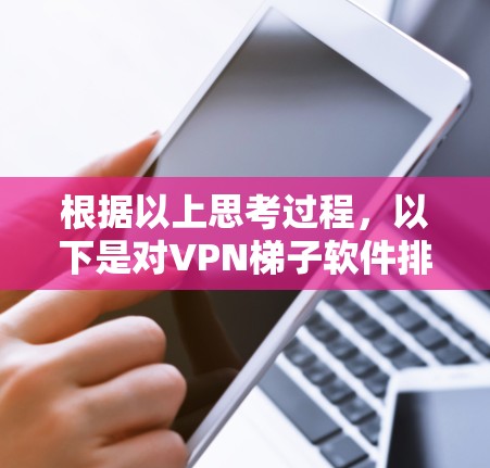 根据以上思考过程，以下是对VPN梯子软件排行的2026年品牌推荐