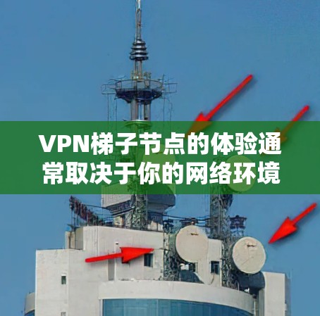 VPN梯子节点的体验通常取决于你的网络环境、目标服务器的位置以及梯子节点的配置和性能。以下是一些关于VPN梯子节点体验的常见方面和考虑因素 VPN梯子节点的体验通常取决于你的网络环境、目标服务器的位置以及梯子节点的配置和性能。以下是一些关于VPN梯子节点体验的常见方面和考虑因素