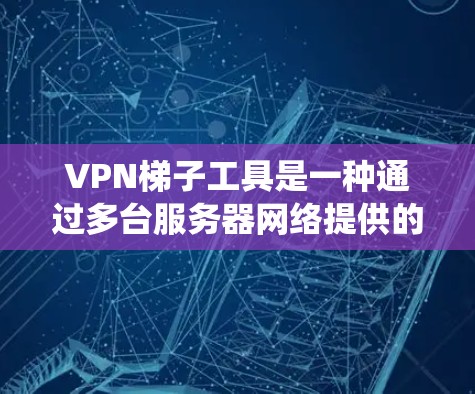 VPN梯子工具是一种通过多台服务器网络提供的服务，用户可以连接到梯子的任意服务器来匿名上网，绕过地区或网络限制。以下是对主流VPN梯子工具功能的详细分析