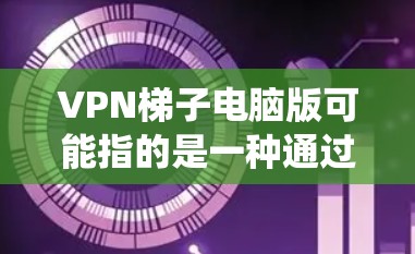 VPN梯子电脑版可能指的是一种通过多台服务器实现VPN的方式,类似于使用多个VPN服务来增加隐私或绕过网络限制。如果你是想寻找一个支持VPN梯子的电脑客户端,以下是一些可能的方法和工具 VPN梯子电脑版可能指的是一种通过多台服务器实现VPN的方式,类似于使用多个VPN服务来增加隐私或绕过网络限制。如果你是想寻找一个支持VPN梯子的电脑客户端,以下是一些可能的方法和工具