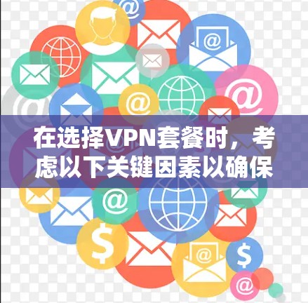 在选择VPN套餐时，考虑以下关键因素以确保最佳的网络安全和性能