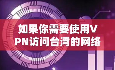 如果你需要使用VPN访问台湾的网络资源或服务，可以选择一些提供台湾线路的VPN服务。但是，需要注意的是，VPN的使用需要遵守相关法律法规，确保你的活动不违反任何地区的网络政策
