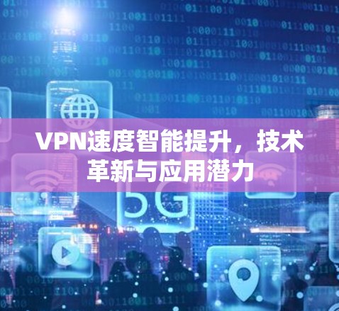 VPN速度智能提升，技术革新与应用潜力