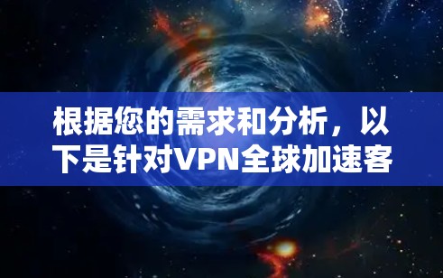 根据您的需求和分析,以下是针对VPN全球加速客户端的推荐 根据您的需求和分析,以下是针对VPN全球加速客户端的推荐