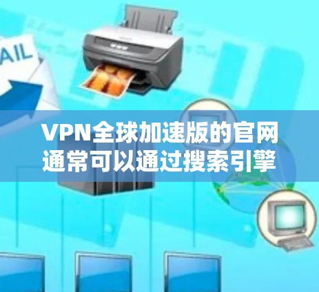 VPN全球加速版的官网通常可以通过搜索引擎或直接访问该服务提供商的官方网站找到。以下是一些可能的访问路径