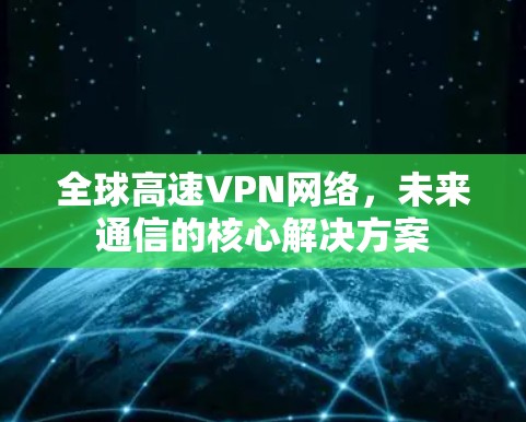 全球高速VPN网络，未来通信的核心解决方案