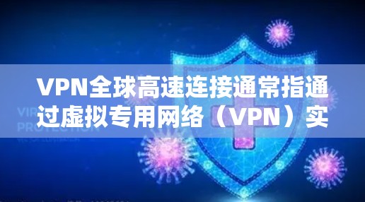 VPN全球高速连接通常指通过虚拟专用网络（VPN）实现高速、安全的数据传输服务，能够连接到全球范围内的服务器网络，提供快速的互联网访问速度和稳定性。以下是关于VPN全球高速连接的一些关键点和建议