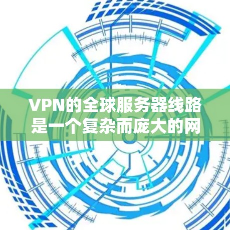 VPN的全球服务器线路是一个复杂而庞大的网络体系，旨在为用户提供安全、可靠的连接服务。以下是对VPN全球服务器线路的详细分析