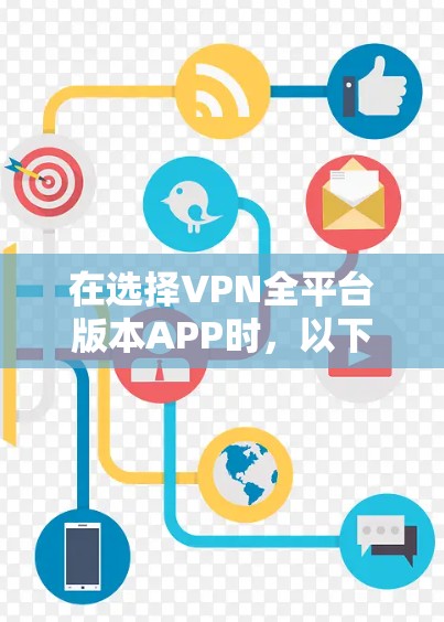 在选择VPN全平台版本APP时，以下是一些详细的分析和建议，帮助您做出明智的决定