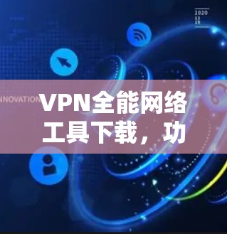 VPN全能网络工具下载，功能与应用解析