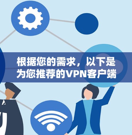 根据您的需求,以下是为您推荐的VPN客户端 根据您的需求,以下是为您推荐的VPN客户端