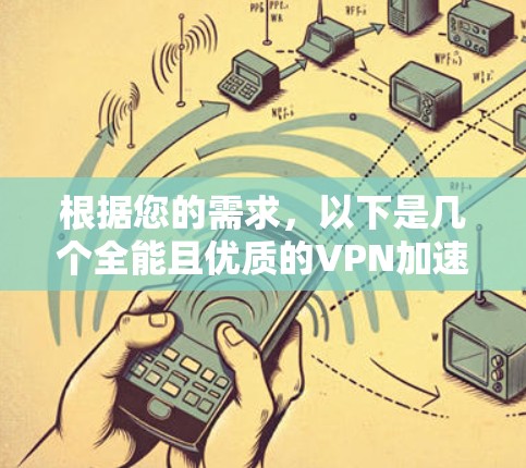 根据您的需求，以下是几个全能且优质的VPN加速APP推荐