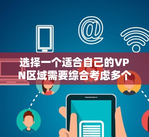 选择一个适合自己的VPN区域需要综合考虑多个因素，以下是根据您的使用场景和需求总结的建议