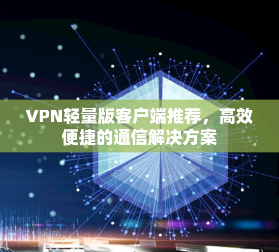 VPN轻量版客户端推荐，高效便捷的通信解决方案