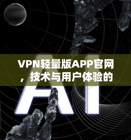VPN轻量版APP官网，技术与用户体验的完美结合