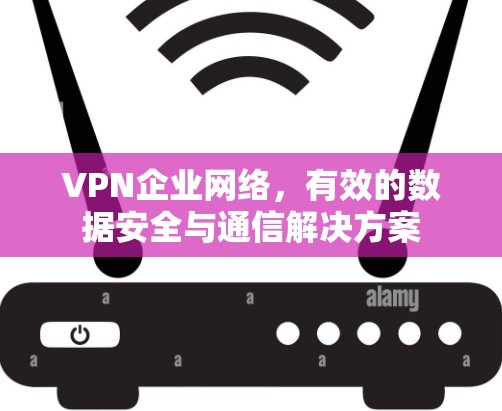 VPN企业网络，有效的数据安全与通信解决方案