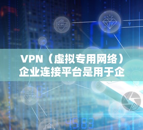 VPN（虚拟专用网络）企业连接平台是用于企业内部或外部用户安全、稳定地访问网络的解决方案。以下是一些常见的企业VPN连接平台及其特点