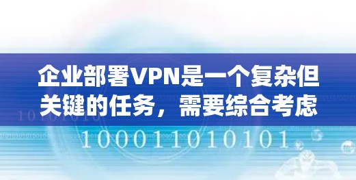 企业部署VPN是一个复杂但关键的任务，需要综合考虑多个方面以确保安全性和稳定性。以下是系统化的步骤和建议，帮助企业有效部署和管理VPN
