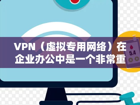 VPN（虚拟专用网络）在企业办公中是一个非常重要的解决方案，用于保护内部数据安全，确保员工能够安全地访问公司资源，包括内部网络、云服务和外部服务器。以下是一个详细的企业办公VPN解决方案