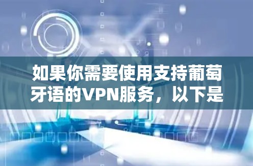 如果你需要使用支持葡萄牙语的VPN服务，以下是一些推荐的VPN服务，它们可以帮助你访问葡萄牙语内容或保护你的隐私