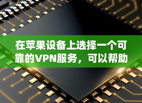 在苹果设备上选择一个可靠的VPN服务，可以帮助你在网络上保持隐私和安全。以下是一些在App Store上表现不错的VPN服务推荐，并且支持苹果设备