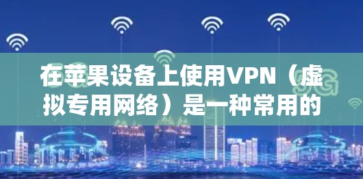 在苹果设备上使用VPN（虚拟专用网络）是一种常用的网络工具，可以帮助你保护隐私、绕过地理限制或访问受限的内容。以下是一些常用的VPN服务和工具，适用于苹果的iOS设备、Mac电脑或其他苹果产品