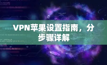 VPN苹果设置指南，分步骤详解