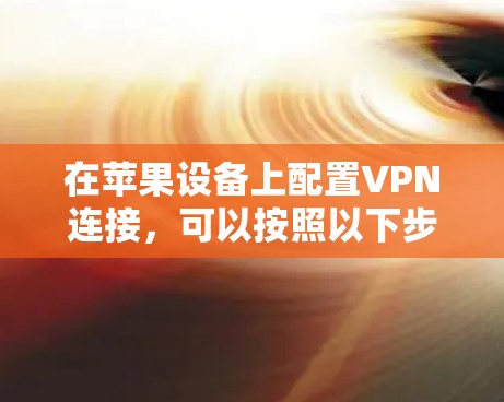 在苹果设备上配置VPN连接，可以按照以下步骤操作
