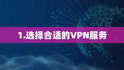 1.选择合适的VPN服务
