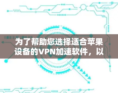 为了帮助您选择适合苹果设备的VPN加速软件，以下是根据您的需求整理的详细信息和建议