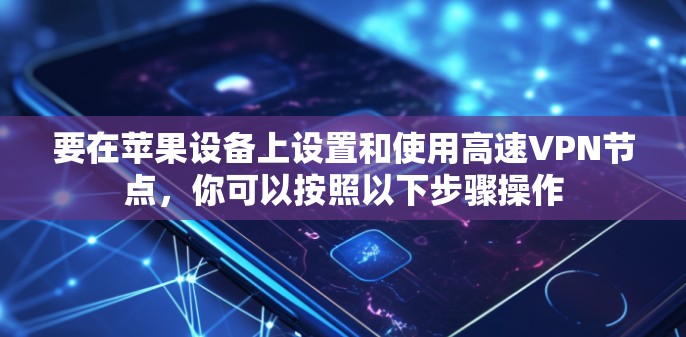要在苹果设备上设置和使用高速VPN节点,你可以按照以下步骤操作 要在苹果设备上设置和使用高速VPN节点,你可以按照以下步骤操作