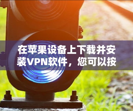 在苹果设备上下载并安装VPN软件，您可以按照以下步骤操作