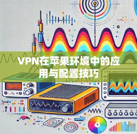 VPN在苹果环境中的应用与配置技巧