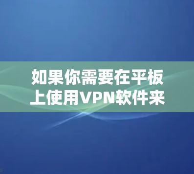 如果你需要在平板上使用VPN软件来连接到服务器或其他设备，以下是一些常用的VPN软件和解决方案，帮助你实现所需的连接