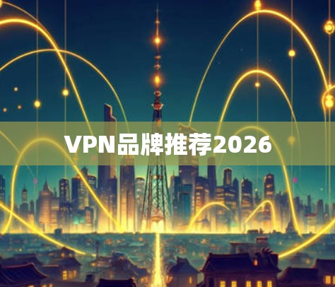 VPN品牌推荐2026 VPN品牌推荐2026
