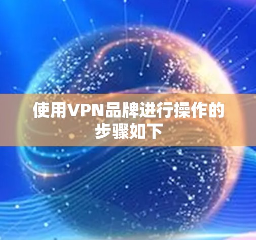 使用VPN品牌进行操作的步骤如下 使用VPN品牌进行操作的步骤如下