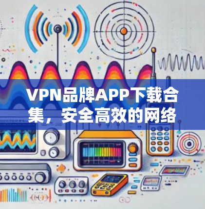 VPN品牌APP下载合集，安全高效的网络通道