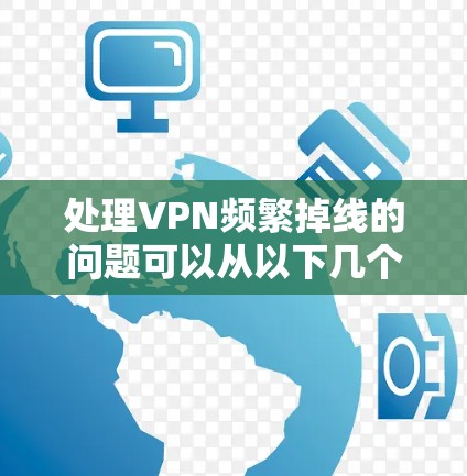 处理VPN频繁掉线的问题可以从以下几个步骤入手