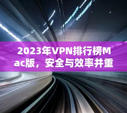 2023年VPN排行榜Mac版,安全与效率并重的最佳选择 2023年VPN排行榜Mac版,安全与效率并重的最佳选择