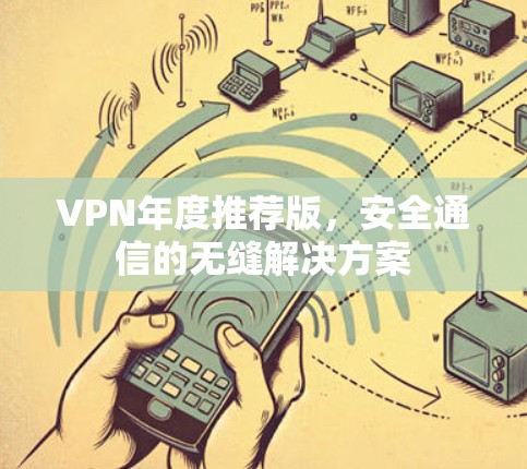 VPN年度推荐版，安全通信的无缝解决方案